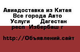 Авиадоставка из Китая - Все города Авто » Услуги   . Дагестан респ.,Избербаш г.